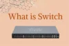 What is Switch? Definition, Types, and Applications Across Fields - Post Thumbnail